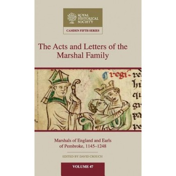 The Acts and Letters of the Marshal Family: Marshals of England and Earls of Pembroke, 1145-1248, David Crouch (Editor) The Acts and Letters of the Marshal Family: Marshals of England and Earls of Pembroke, 1145-1248, David Crouch (Editor)
