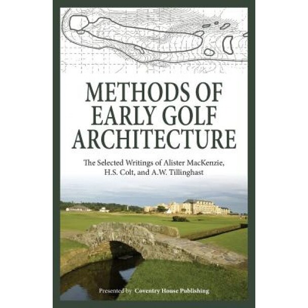 Methods of Early Golf Architecture: The Selected Writings of Alister MacKenzie, H.S. Colt, and A.W. Tillinghast, Alister MacKenzie (Author)