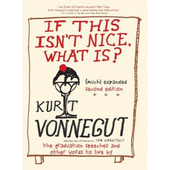 If This Isn't Nice What Is?, (Much) Expanded Second Edition: The Graduation Speeches and Other Words to Live by, Kurt Vonnegut (Author)