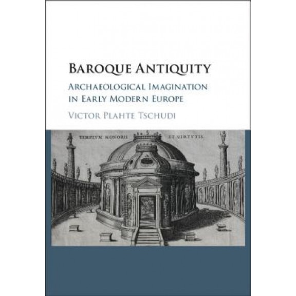 Baroque Antiquity: Archaeological Imagination in Early Modern Europe, Victor Plahte Tschudi (Author)