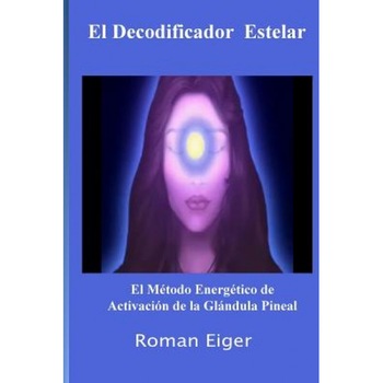 El Decodificador Estelar: El Metodo Energetico de Activacion de La Glandula Pineal - Roman Eiger (Author) El Decodificador Estelar: El Metodo Energetico de Activacion de La Glandula Pineal - Roman Eiger (Author)