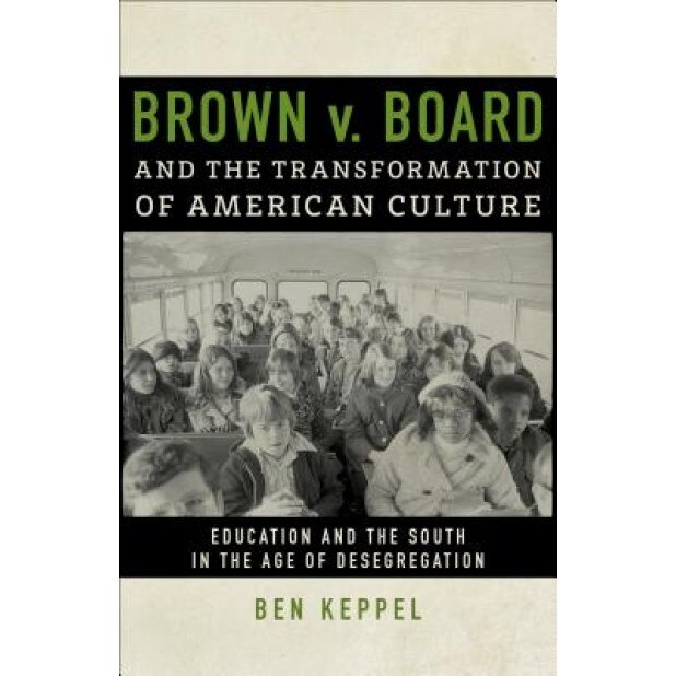 Brown V. Board and the Transformation of American Culture: Education and the South in the Age of Desegregation, Ben Keppel (Author)