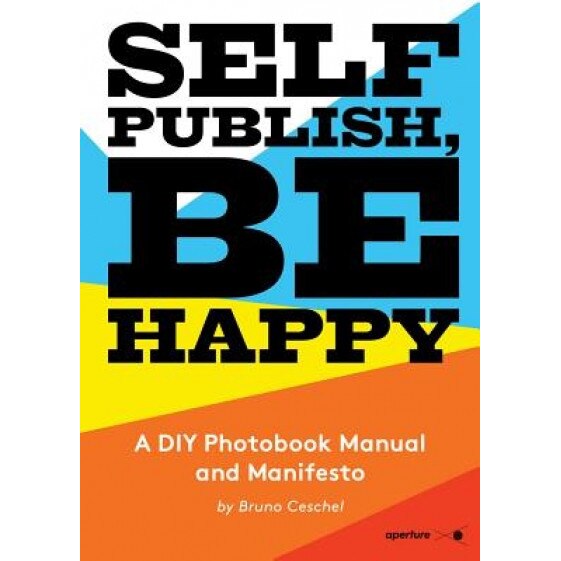 Self Publish, Be Happy: A DIY Photobook Manual and Manifesto, Ceschel Bruno (Author)