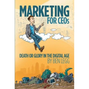 Marketing for Ceos: Death or Glory in the Digital Age - Ben Legg (Author) Marketing for Ceos: Death or Glory in the Digital Age - Ben Legg (Author)