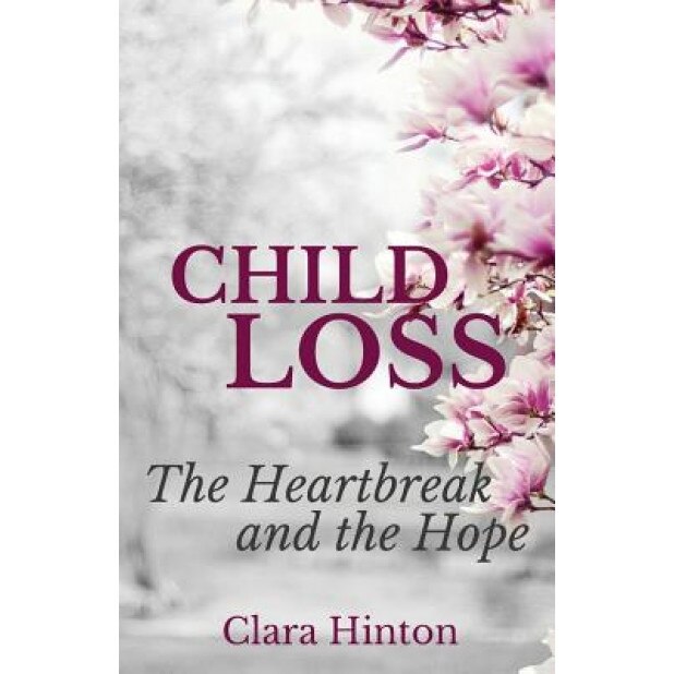 Child Loss: The Heartbreak and the Hope, Clara Hinton (Author)