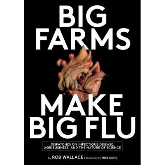 Big Farms Make Big Flu: Dispatches on Influenza, Agribusiness, and the Nature of Science - Rob Wallace (Author)