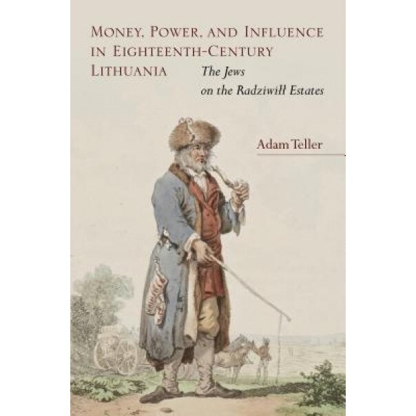 Money, Power, and Influence in Eighteenth-Century Lithuania: The Jews on the Radziwill Estates, Adam Teller (Author)
