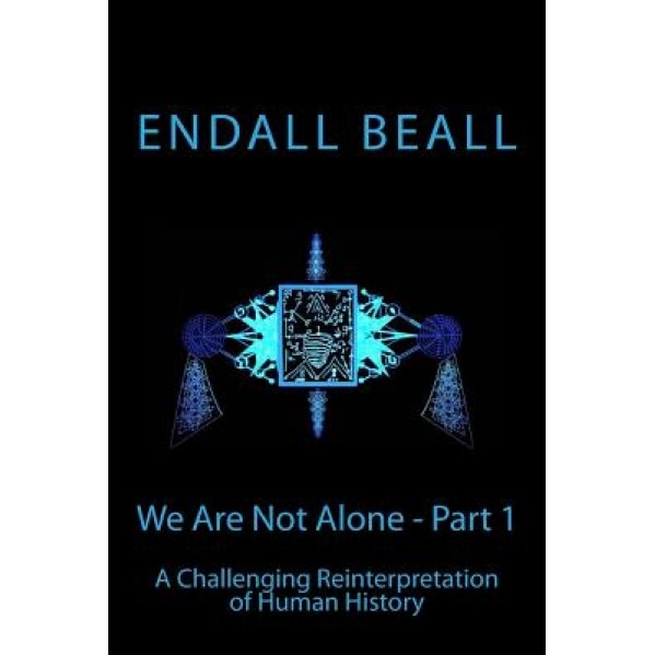 We Are Not Alone - Part 1: A Challenging Reinterpretation of Human History - Endall Beall (Author)