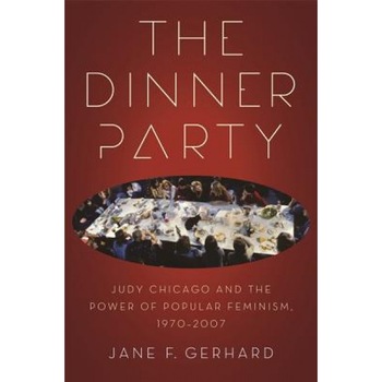 The Dinner Party: Judy Chicago and the Power of Popular Feminism, 1970-2007, Jane F. Gerhard (Author) The Dinner Party: Judy Chicago and the Power of Popular Feminism, 1970-2007, Jane F. Gerhard (Author)