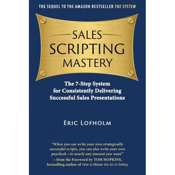 Sales Scripting Mastery: The 7-Step System for Consistently Delivering Successful Sales Presentations - Eric Lofholm (Author)