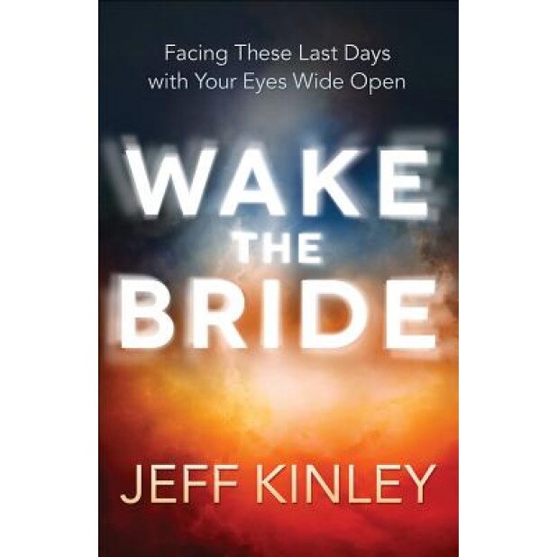 Waking the Bride!: Facing These Last Days with Your Eyes Wide Open, Jeff Kinley (Author)