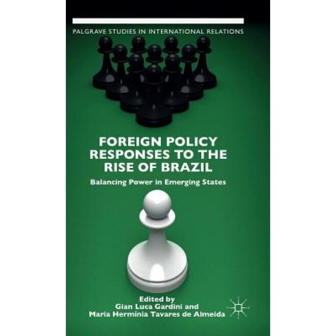 Foreign Policy Responses to the Rise of Brazil: Balancing Power in Emerging States, Gian Luca Gardini (Editor)