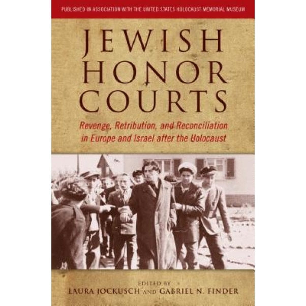 Jewish Honor Courts: Revenge, Retribution, and Reconciliation in Europe and Israel After the Holocaust, Laura Jockusch (Author)