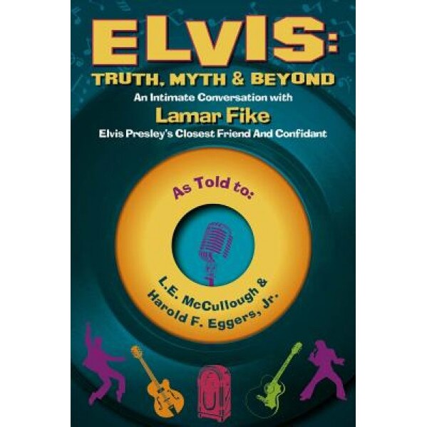 Elvis: Truth, Myth & Beyond: An Intimate Conversation with Lamar Fike, Elvis' Closest Friend & Confidant, L. E. McCullough (Author)