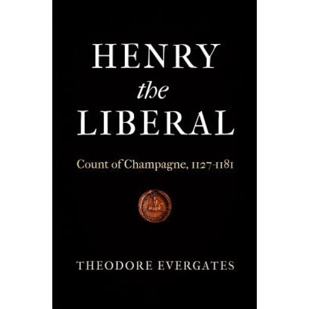 Henry the Liberal: Count of Champagne, 1127-1181, Theodore Evergates (Author)