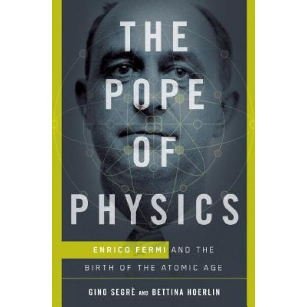 The Pope of Physics: Enrico Fermi and the Birth of the Atomic Age, Gino Segre (Author)