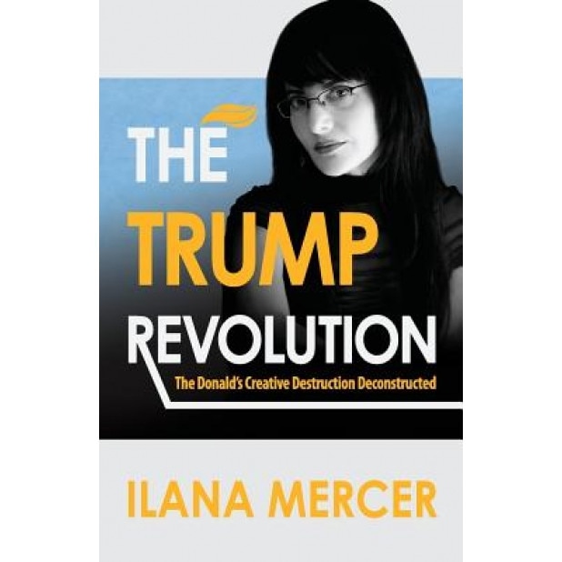 The Trump Revolution: The Donald's Creative Destruction Deconstructed, Ilana Mercer (Author)