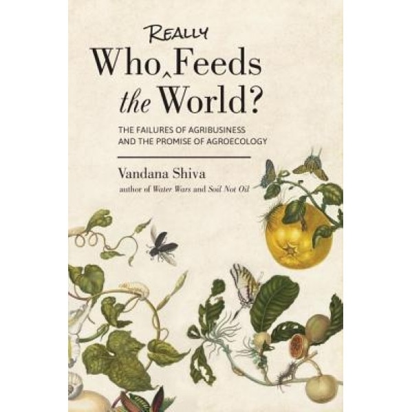 Who Really Feeds the World?: The Failures of Agribusiness and the Promise of Agroecology, Vandana Shiva (Author)
