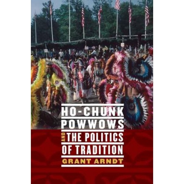 Ho-Chunk Powwows and the Politics of Tradition, Grant Arndt (Author)