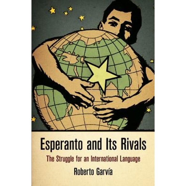 Esperanto and Its Rivals: The Struggle for an International Language, Roberto Garvia (Author)