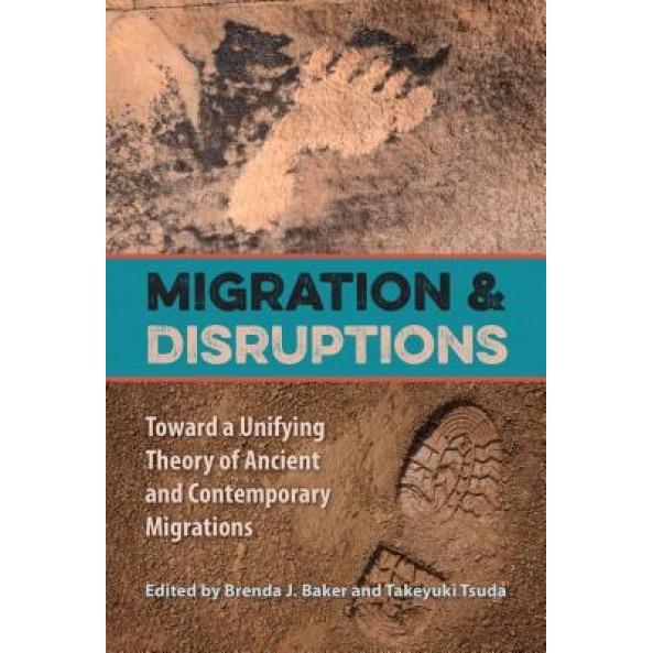 Migration and Disruptions: Toward a Unifying Theory of Ancient and Contemporary Migrations, Brenda J. Baker (Editor)