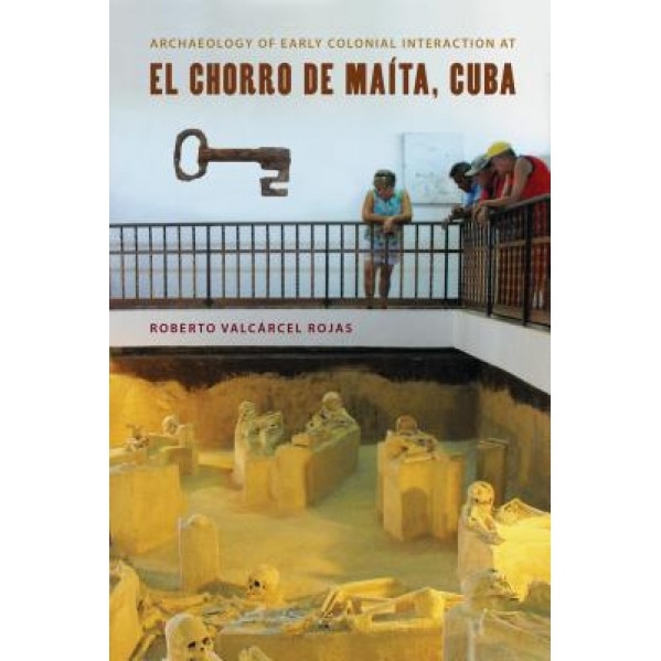 Archaeology of Early Colonial Interaction at El Chorro de Maita, Cuba, Roberto Valc Rojas (Author)