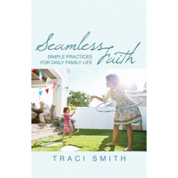 Seamless Faith: Simple Practices for Daily Family Life, Traci Smith (Author) Seamless Faith: Simple Practices for Daily Family Life, Traci Smith (Author)