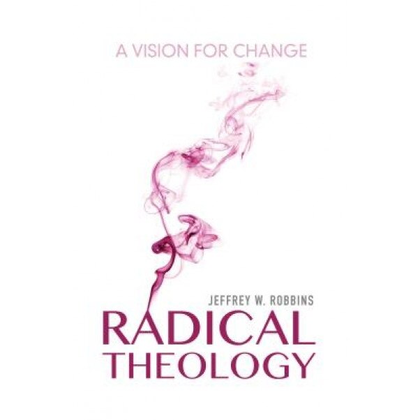 Radical Theology: A Vision for Change, Jeffrey W. Robbins (Author)