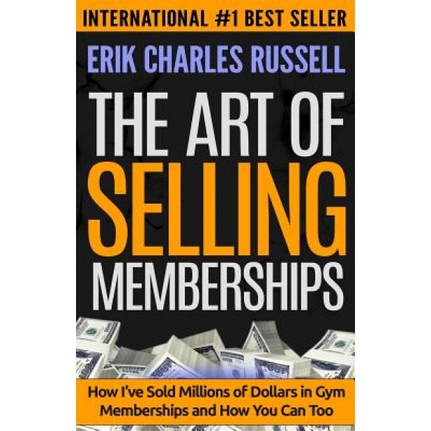 The Art of Selling Memberships: How I've Sold Millions of Dollars in Gym Memberships and How You Can Too - Erik Charles Russell (Author)