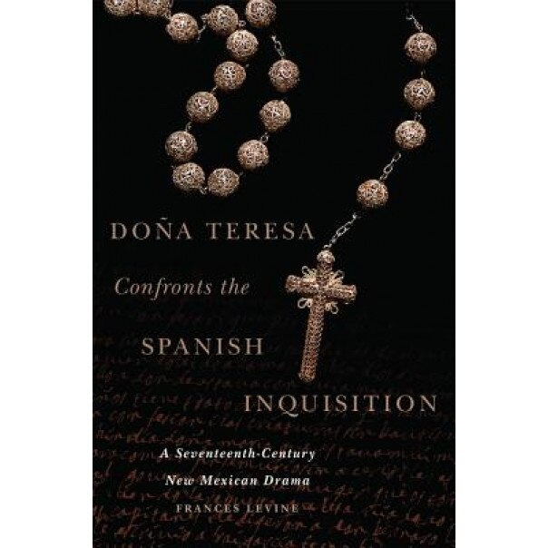 Dona Teresa Confronts the Spanish Inquisition: A Seventeenth-Century New Mexican Drama, Frances Levine (Author)