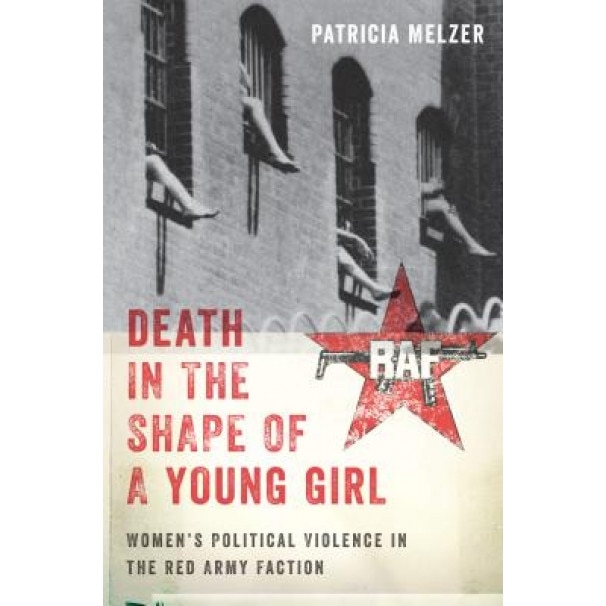 Death in the Shape of a Young Girl: Women's Political Violence in the Red Army Faction, Patricia Melzer (Author)