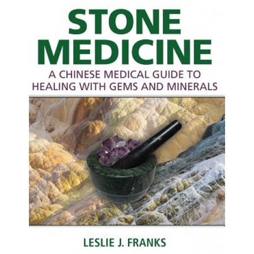 Stone Medicine: A Chinese Medical Guide to Healing with Gems and Minerals, Leslie J. Franks (Editor)