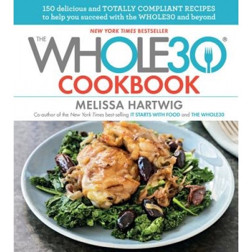 The Whole30 Cookbook: 150 Delicious and Totally Compliant Recipes to Help You Succeed with the Whole30 and Beyond, Melissa Hartwig (Author)