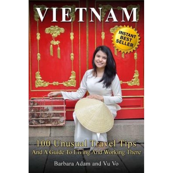 Vietnam: 100 Unusual Travel Tips and a Guide to Living and Working There, Barbara Adam (Author)
