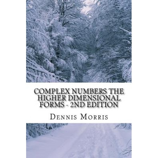 Complex Numbers the Higher Dimensional Forms - 2nd Edition: Spinor Algebra, Dennis, Etc Morris (Author)