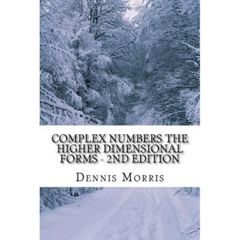 Complex Numbers the Higher Dimensional Forms - 2nd Edition: Spinor Algebra, Dennis, Etc Morris (Author) Complex Numbers the Higher Dimensional Forms - 2nd Edition: Spinor Algebra, Dennis, Etc Morris (Author)