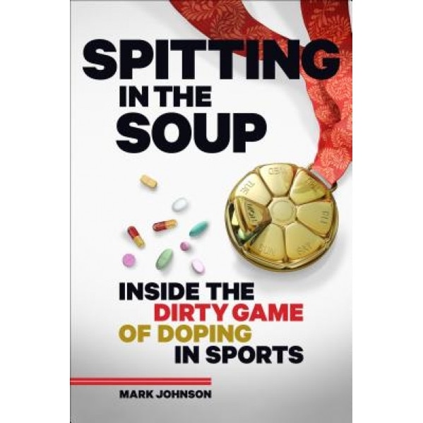 Spitting in the Soup: Inside the Dirty Game of Doping in Sports, Mark Johnson (Author)