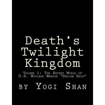 Death's Twilight Kingdom: My Journey Into the Secret World of U.S. Nuclear Weapons Design Data, Yogi Shan (Author) Death's Twilight Kingdom: My Journey Into the Secret World of U.S. Nuclear Weapons Design Data, Yogi Shan (Author)
