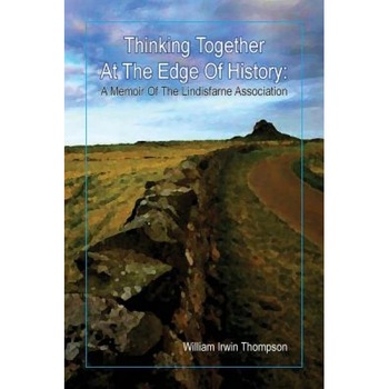 Thinking Together at the Edge of History: A Memoir of the Lindisfarne Association, 1972-2012, William Irwin Thompson (Author) Thinking Together at the Edge of History: A Memoir of the Lindisfarne Association, 1972-2012, William Irwin Thompson (Author)