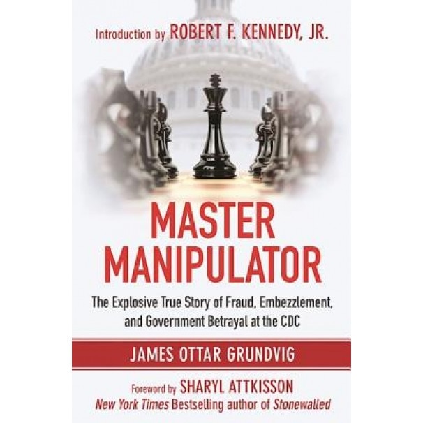 Master Manipulator: The Scientist Who Seduced the CDC, James Ottar Grundvig (Author)