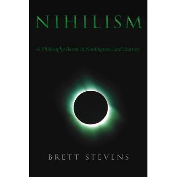 Nihilism: A Philosophy Based in Nothingness and Eternity, Brett Stevens (Author)
