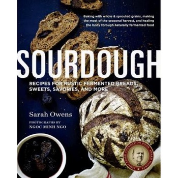 Sourdough: Recipes for Rustic Fermented Breads, Sweets, Savories, and More, Sarah Owens (Author) Sourdough: Recipes for Rustic Fermented Breads, Sweets, Savories, and More, Sarah Owens (Author)
