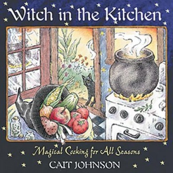 Witch in the Kitchen: Magical Cooking for All Seasons, Cait Johnson (Author) Witch in the Kitchen: Magical Cooking for All Seasons, Cait Johnson (Author)