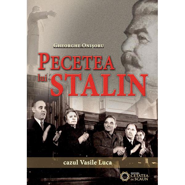 Pecetea lui Stalin. Cazul Vasile Luca - Gheorghe Onisoru