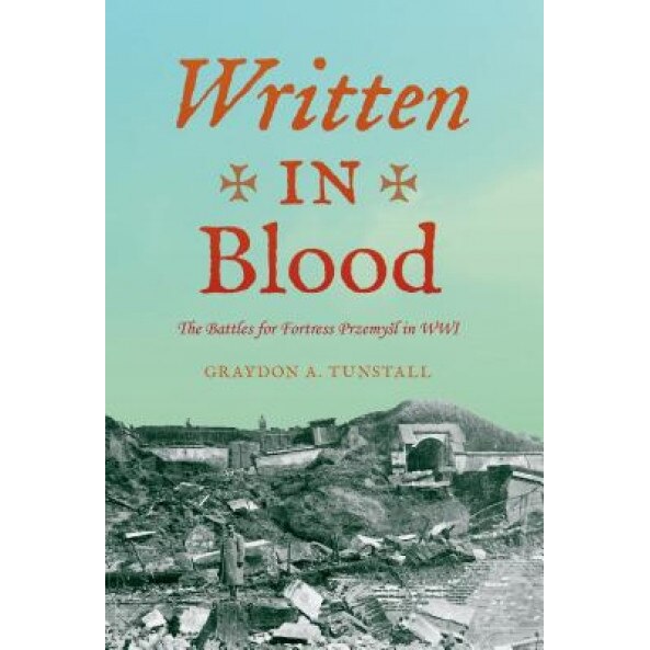 Written in Blood: The Battles for Fortress Przemyl in Wwi, Graydon A. Tunstall (Author)