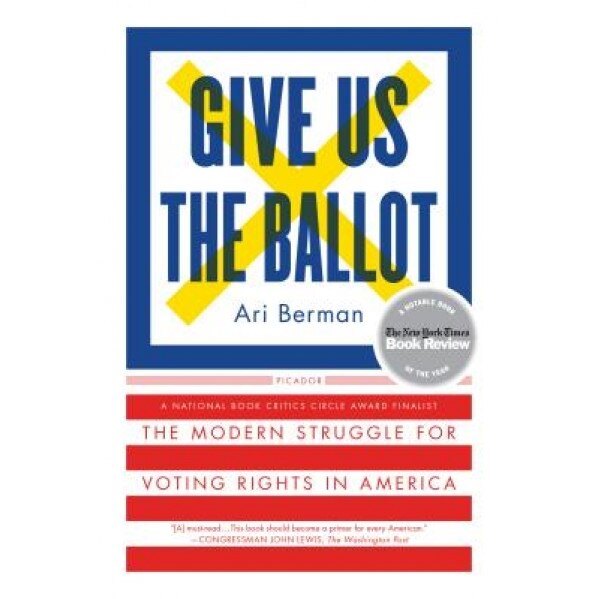 Give Us the Ballot: The Modern Struggle for Voting Rights in America, Ari Berman (Author)