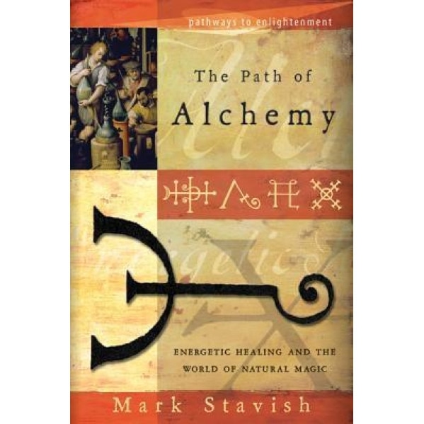 The Path of Alchemy: Energetic Healing and the World of Natural Magic - Mark Stavish