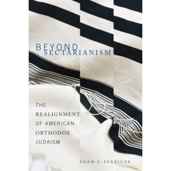 Beyond Sectarianism: The Realignment of American Orthodox Judaism, Adam S. Ferziger (Author)