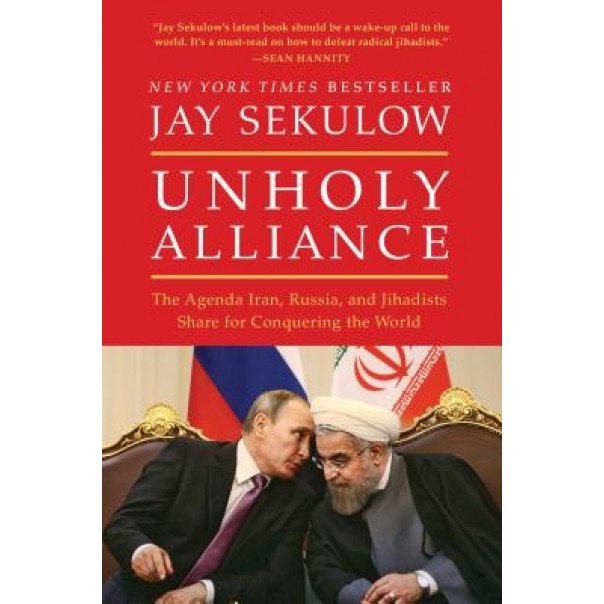 Unholy Alliance: Iran, Russia, and Radical Islam's Agenda for Conquering the World, Jay Sekulow (Author)