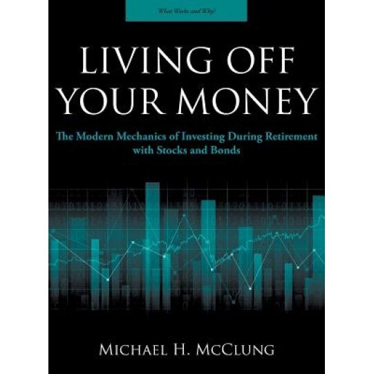 Living Off Your Money: The Modern Mechanics of Investing During Retirement with Stocks and Bonds - Michael H. McClung (Author)